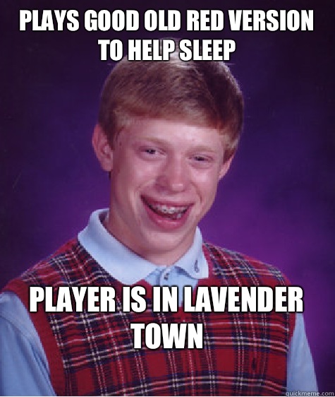 Plays good old red version to help sleep Player is in lavender town
  Bad Luck Brian