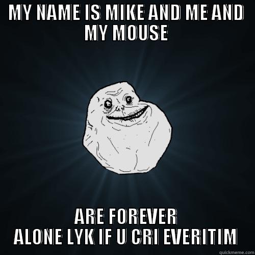 MY NAME IS MIKE AND ME AND MY MOUSE ARE FOREVER ALONE LYK IF U CRI EVERITIM Forever Alone