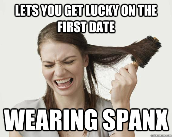 Lets you get lucky on the first date wearing spanx - Lets you get lucky on the first date wearing spanx  Mood Killer Meagan