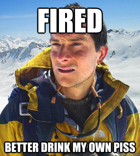 Fired Better drink my own piss  Bear Grylls