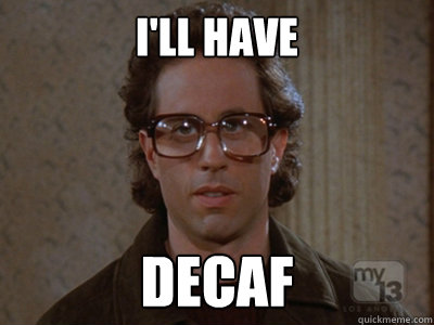 I'll have Decaf  Hipster Seinfeld