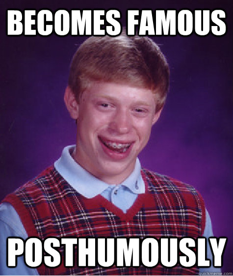 Becomes famous Posthumously  - Becomes famous Posthumously   Bad Luck Brian