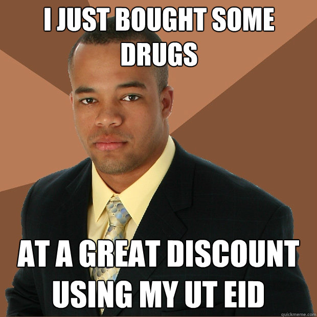 I just bought some drugs at a great discount using my ut eid - I just bought some drugs at a great discount using my ut eid  Successful Black Man