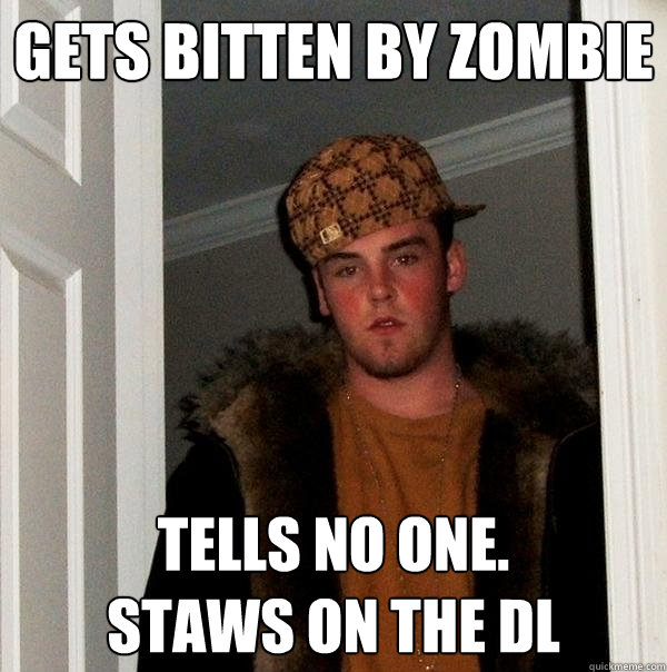 gets bitten by zombie tells no one.
staws on the DL - gets bitten by zombie tells no one.
staws on the DL  Scumbag Steve