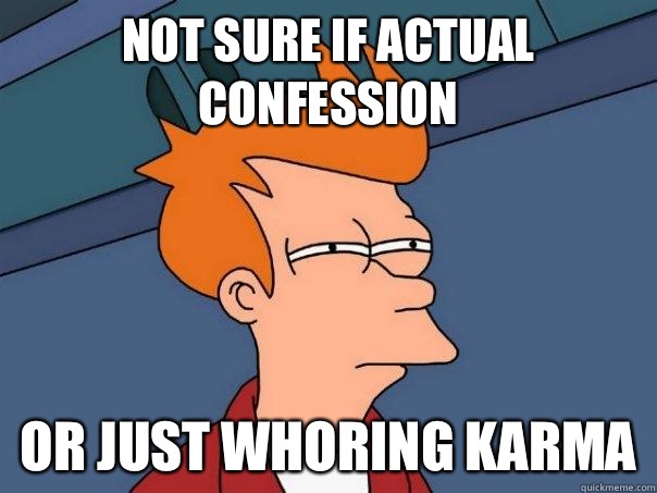 Not sure if actual confession Or just whoring karma - Not sure if actual confession Or just whoring karma  Futurama Fry