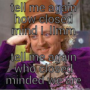 TELL ME AGAIN HOW CLOSED MIND I  LIMM TELL ME AGAIN WHO CLOSED MINDED WE ARE Creepy Wonka