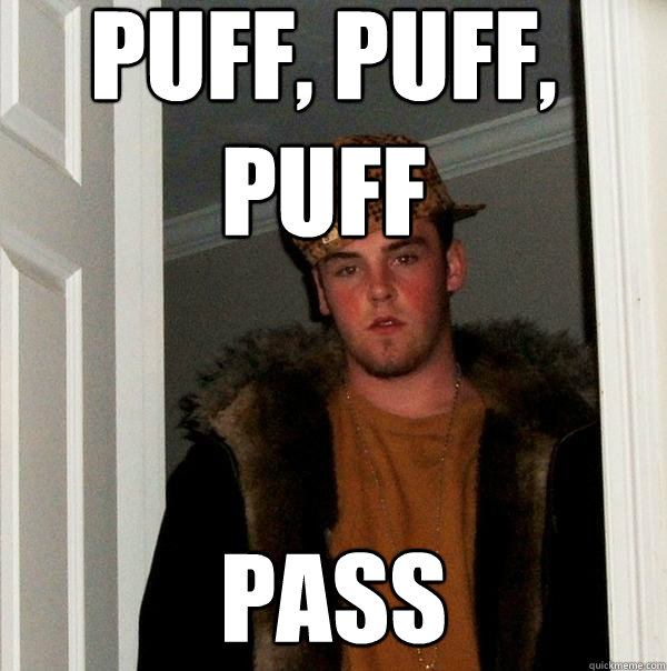 puff, puff, puff pass - puff, puff, puff pass  Scumbag Steve