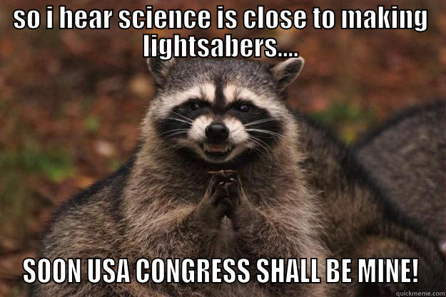 SO I HEAR SCIENCE IS CLOSE TO MAKING LIGHTSABERS.... SOON USA CONGRESS SHALL BE MINE! Evil Plotting Raccoon