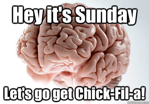 Hey it's Sunday Let's go get Chick-Fil-a!  Scumbag Brain