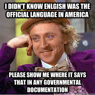 I didn't know Enlgish was the official language in America please show me where it says that in any governmental documentation  Condescending Wonka