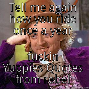 TELL ME AGAIN HOW YOU RIDE ONCE A YEAR FUCKIN YUPPIES QUOTES FROM REBEL Condescending Wonka