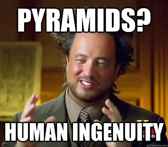 Pyramids? Human ingenuity - Pyramids? Human ingenuity  Ancient Aliens