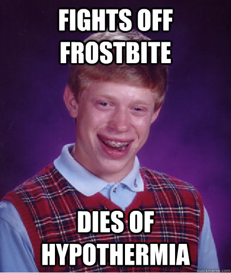 fights off frostbite dies of hypothermia - fights off frostbite dies of hypothermia  Bad Luck Brian