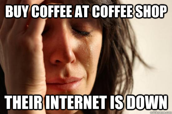 buy coffee at coffee shop their internet is down  First World Problems