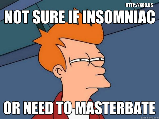 Not sure if insomniac or need to masterbate http://xQ9.us  Futurama Fry