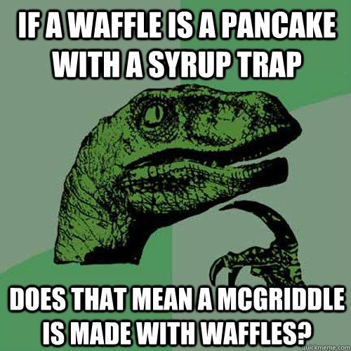 If a waffle is a pancake with a syrup trap does that mean a mcgriddle is made with waffles?  Philosoraptor