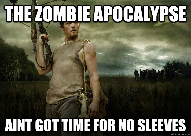 The Zombie Apocalypse Aint got time for no sleeves - The Zombie Apocalypse Aint got time for no sleeves  Daryl Dixon