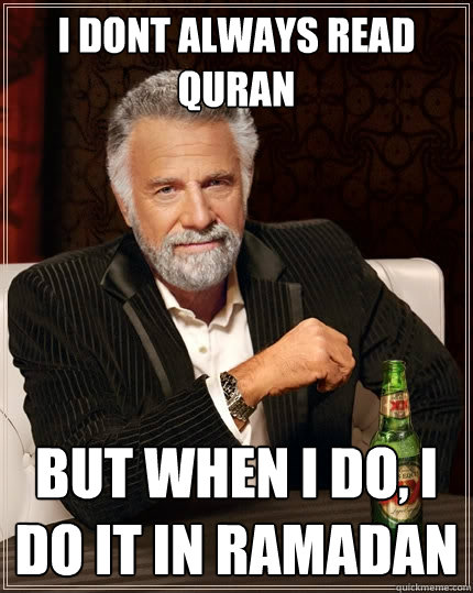 I dont always read Quran but when i do, I do it in Ramadan  The Most Interesting Man In The World