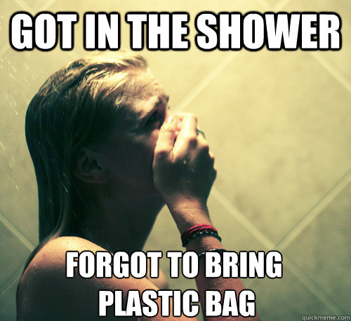 got in the shower forgot to bring
 plastic bag - got in the shower forgot to bring
 plastic bag  Shower Mistake