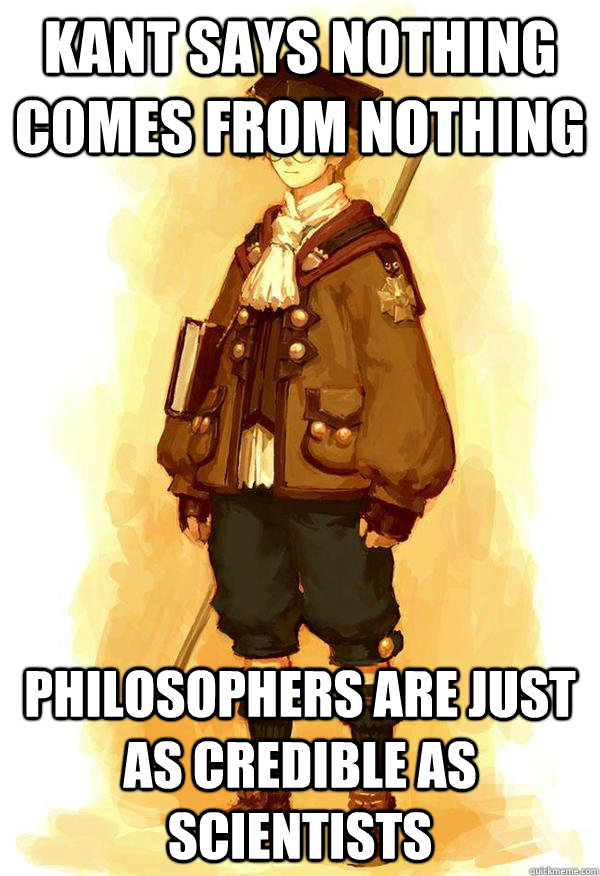 Kant says nothing comes from nothing Philosophers are just as credible as scientists  Dishonest Scholar