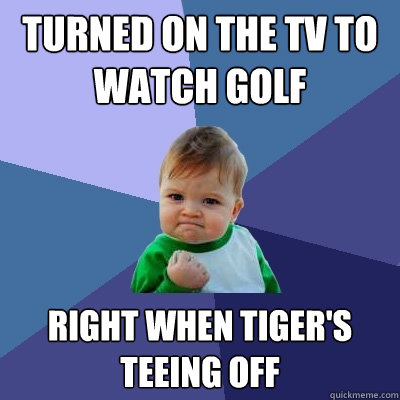 Turned on the TV to watch golf Right when Tiger's teeing off  Success Kid