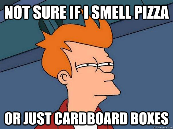 Not sure if I smell Pizza or just cardboard boxes  Futurama Fry