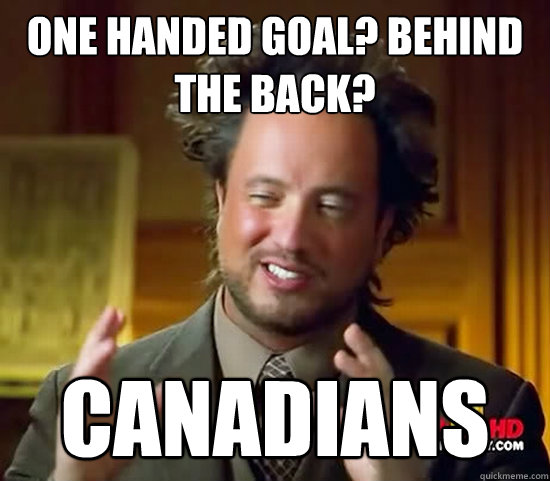 one handed goal? Behind the back? Canadians  Ancient Aliens