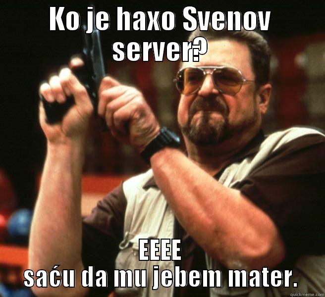 KO JE HAXO SVENOV SERVER? EEEE SAĆU DA MU JEBEM MATER. Misc