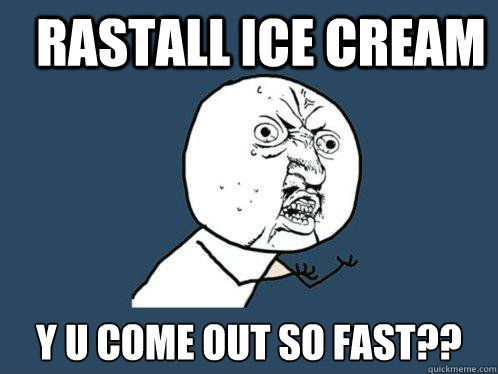 Rastall ice cream y u come out so fast?? - Rastall ice cream y u come out so fast??  Y U No