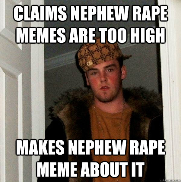 claims nephew rape memes are too high makes nephew rape meme about it  Scumbag Steve