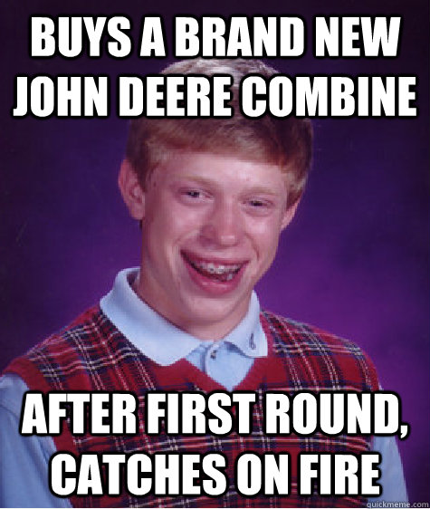 Buys a brand new john deere combine After first round, catches on fire  Bad Luck Brian