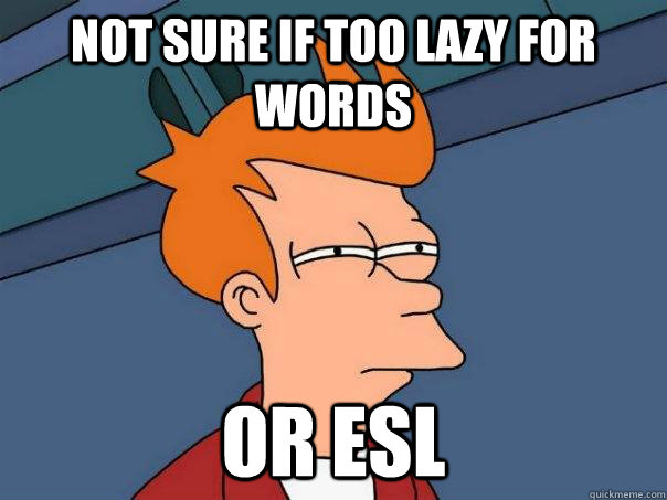 Not sure if too lazy for words Or ESL  Futurama Fry