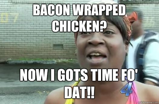 Bacon wrapped chIcken?  Now I gots time fo' dat!!  Sweet Brown