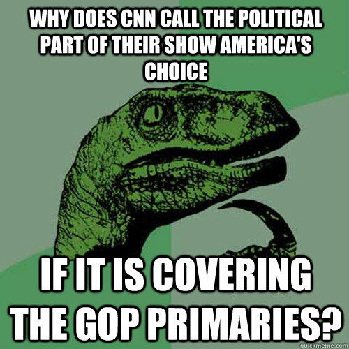 Why does cnn call the political part of their show america's choice if it is covering the gop primaries?  Philosoraptor