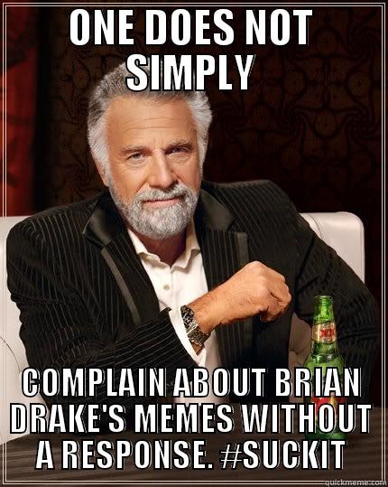 ONE DOES NOT SIMPLY COMPLAIN ABOUT BRIAN DRAKE'S MEMES WITHOUT A RESPONSE. #SUCKIT The Most Interesting Man In The World