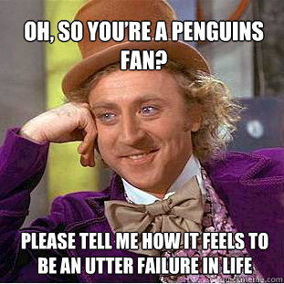 Oh, so you’re a Penguins fan? please tell me how it feels to be an utter failure in life  Willy Wonka Meme