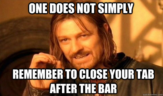 One does not simply remember to close your tab after the bar  Boromir