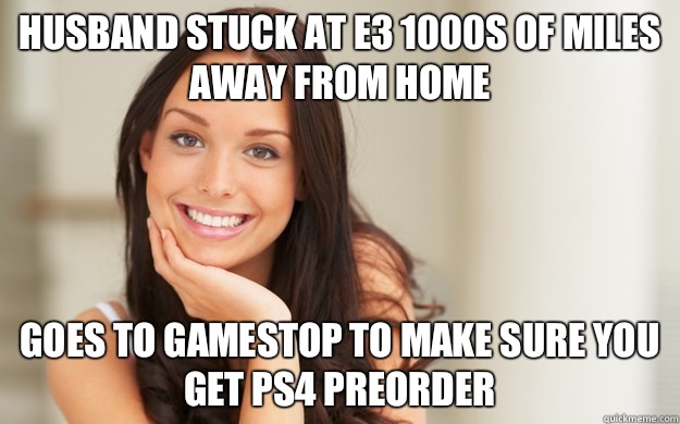 Husband stuck at E3 1000s of miles away from home Goes to GameStop to make sure you get PS4 preorder   Good Girl Gina