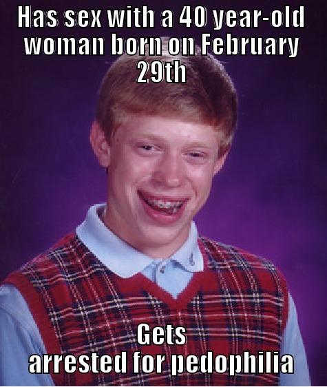 HAS SEX WITH A 40 YEAR-OLD WOMAN BORN ON FEBRUARY 29TH GETS ARRESTED FOR PEDOPHILIA Bad Luck Brian