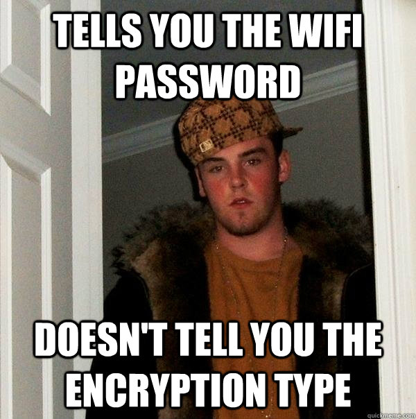 tells you the wifi password doesn't tell you the encryption type  Scumbag Steve