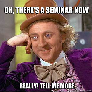 Oh, there's a seminar now really! tell me more - Oh, there's a seminar now really! tell me more  Willy Wonka Meme