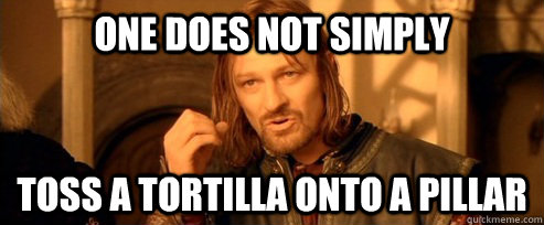 One does not simply Toss a tortilla onto a pillar  One Does Not Simply