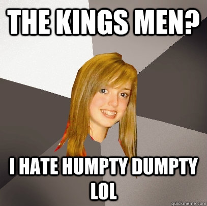 THe kings men? I hate humpty dumpty lol  Musically Oblivious 8th Grader