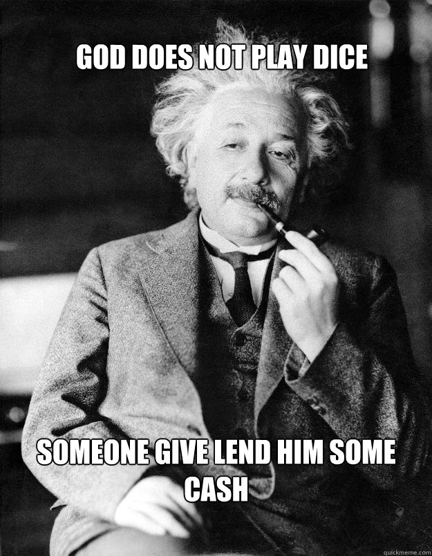 god does not play dice someone give lend him some cash  Einstein