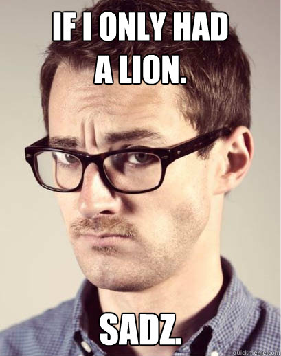 If I only had 
a lion.  sadz.  Junior Art Director