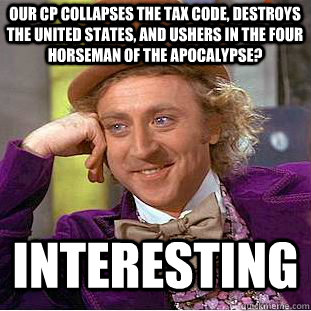 Our CP collapses the tax code, destroys the united states, and ushers in the four horseman of the apocalypse? Interesting  Condescending Wonka