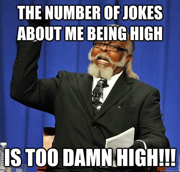 the number of jokes about me being high Is too damn high!!!  Jimmy McMillan