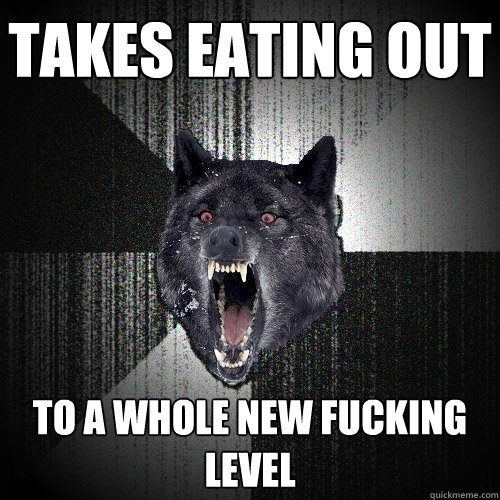 TAKES EATING OUT TO A WHOLE NEW FUCKING LEVEL  Insanity Wolf