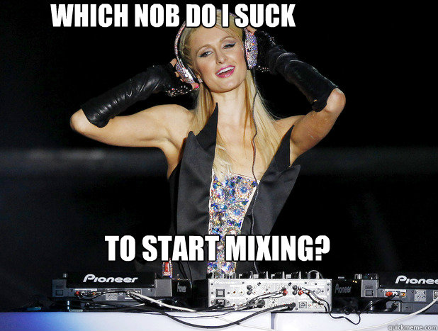 which nob do i suck to start mixing? - which nob do i suck to start mixing?  DJ Paris Hilton