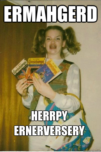 Ermahgerd Herrpy Ernerversery  ERMAHGERD